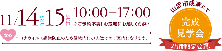 11月14日（土）・15日（日） 10:00〜17:00 ※ご予約不要！お気軽にお越しください。 山武市にて完成見学会（2日間限定公開！）