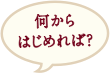 何からはじめれば？