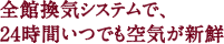 全館換気システムで、24時間いつでも空気が新鮮